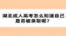 湖北成人高考怎么知道自己是否被錄取呢？