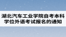 2020年湖北汽車工業(yè)學(xué)院自考本科學(xué)士學(xué)位外語考試報(bào)名的通知