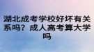 湖北成考學(xué)校好壞有關(guān)系嗎？成人高考算大學(xué)嗎