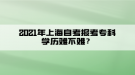 2021年上海自考報考?？茖W(xué)歷難不難？