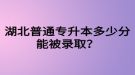 湖北普通專升本多少分能被錄??？四六級沒過可以參加專升本嗎