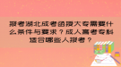 報(bào)考湖北成考函授大專需要什么條件與要求？成人高考?？七m合哪些人報(bào)考？