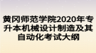 黃岡師范學院2020年專升本機械設計制造及其自動化考試大綱