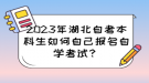 2023年湖北自考本科生如何自己報名自學考試？