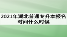 2021年湖北普通專升本報名時間什么時候？