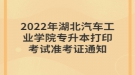 2022年湖北汽車工業(yè)學(xué)院專升本打印考試準考證通知