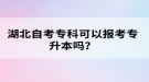 湖北自考?？瓶梢詧?bào)考專升本嗎？