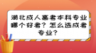 湖北成人高考本科專業(yè)哪個(gè)好考？怎么選成考專業(yè)？