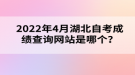 2022年4月湖北自考成績查詢網(wǎng)站是哪個？