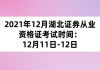 2021年12月湖北證券從業(yè)資格證考試時間：12月11日-12日