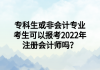 專科生或非會(huì)計(jì)專業(yè)考生可以報(bào)考2022年注冊(cè)會(huì)計(jì)師嗎？