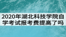 2020年湖北科技學院自學考試報考費提高了嗎？