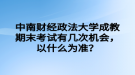 中南財(cái)經(jīng)政法大學(xué)成教期末考試有幾次機(jī)會(huì)，以什么為準(zhǔn)？