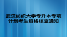 武漢紡織大學專升本專項計劃考生資格核查通知