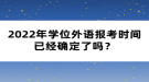 2022年學位外語報考時間已經確定了嗎？