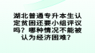 湖北普通專升本生認定貧困還要小組評議嗎？哪種情況不能被認為經(jīng)濟困難？