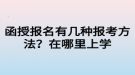 函授報(bào)名有幾種報(bào)考方法？在哪里上學(xué)