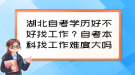 湖北自考學(xué)歷好不好找工作？自考本科找工作難度大嗎？