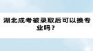 湖北成考被錄取后可以換專業(yè)嗎？