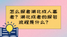 怎么報考湖北成人高考？湖北成考的報名流程是什么?