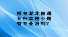 報(bào)考湖北普通專升本是不是有專業(yè)限制？