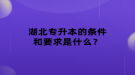 湖北專升本的條件和要求是什么？