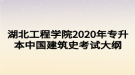 湖北工程學(xué)院2020年專升本中國建筑史考試大綱