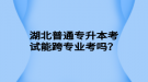 湖北普通專升本考試能跨專業(yè)考嗎？