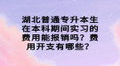 湖北普通專升本生在本科期間實習的費用能報銷嗎？費用開支有哪些？