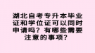 湖北自考專升本畢業(yè)證和學(xué)位證可以同時(shí)申請嗎？有哪些需要注意的事項(xiàng)？