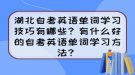 湖北自考英語(yǔ)單詞學(xué)習(xí)技巧有哪些？有什么好的自考英語(yǔ)單詞學(xué)習(xí)方法？