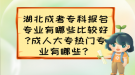 湖北成考專科報名專業(yè)有哪些比較好?成人大專熱門專業(yè)有哪些？