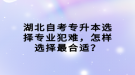 湖北自考專升本選擇專業(yè)犯難，怎樣選擇最合適？