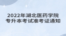 2022年湖北醫(yī)藥學(xué)院專升本考試準考證通知