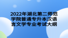 2022年湖北第二師范學(xué)院普通專(zhuān)升本漢語(yǔ)言文學(xué)專(zhuān)業(yè)考試大綱