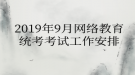 2019年9月網(wǎng)絡教育?統(tǒng)考考試工作安排