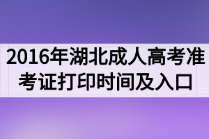 2016年湖北成人高考準考證打印時間及入口