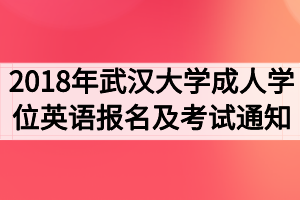 2018年武漢大學(xué)成人學(xué)位英語報名及考試工作的通知