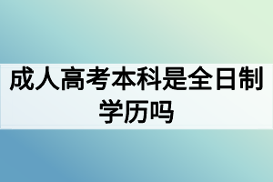 成人高考本科是全日制學(xué)歷嗎？