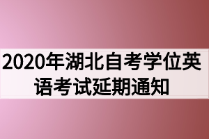 2020年湖北自考學位英語考試延期通知