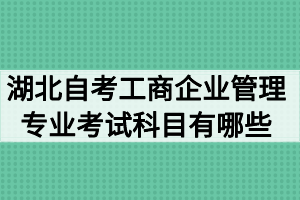 湖北自考工商企業(yè)管理專業(yè)考試科目有哪些？