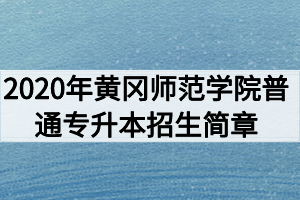 2020年黃岡師范學院普通專升本招生簡章