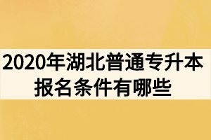 2020年湖北普通專升本報名條件有哪些？