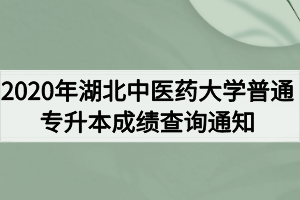 2020年湖北中醫(yī)藥大學(xué)普通專升本成績(jī)查詢通知