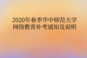 2020年春季華中師范大學(xué)網(wǎng)絡(luò)教育補(bǔ)考通知及說明