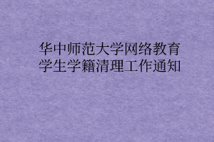 華中師范大學網(wǎng)絡教育學生學籍清理工作通知