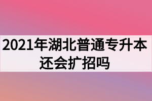 2021年湖北普通專升本還會擴招嗎？