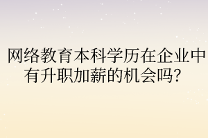 網(wǎng)絡(luò)教育本科學(xué)歷在企業(yè)中有升職加薪的機(jī)會(huì)嗎？