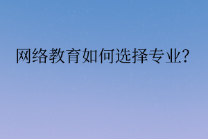 網(wǎng)絡(luò)教育如何選擇專業(yè)？