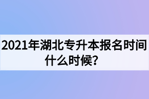 2021年湖北專升本報名時間什么時候？